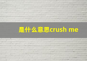 是什么意思crush me